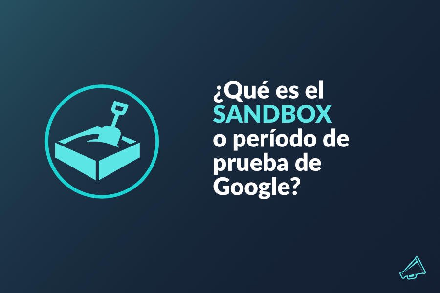 ¿Qué es el Google Sandbox? ¿Cómo salir de él lo más rápido?